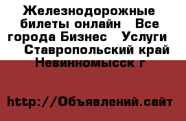 Железнодорожные билеты онлайн - Все города Бизнес » Услуги   . Ставропольский край,Невинномысск г.